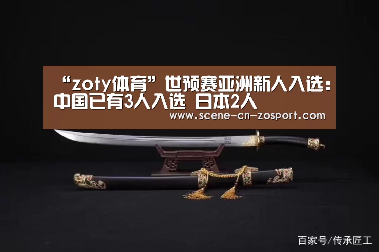 “zoty体育”世预赛亚洲新人入选:中国已有3人入选 日本2人(图3) 中欧体育平台