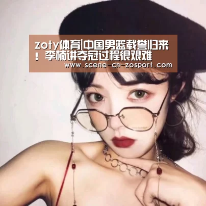 zoty体育|中国男篮载誉归来!李楠讲夺冠过程很艰难(图1) 中欧体育平台
